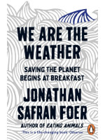 We are the Weather: Saving the Planet Begins at Breakfast - Jonathan Safran Foer
