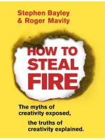 How to Steal Fire: The Myths of Creativity Exposed, The Truths of Creativity Explained