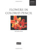 Flowers in Colored Pencil: Learn to render a variety of floral scenes in vibrant color